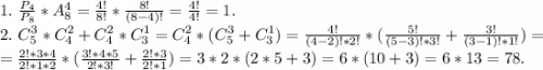 1.\ \frac{P_4}{P_8} *A_8^4=\frac{4!}{8!}*\frac{8!}{(8-4)!} =\frac{4!}{4!}=1.\\2.\ C_5^3*C_4^2+C_4^2*C_3^1=C_4^2*(C_5^3+C_3^1)=\frac{4!}{(4-2)!*2!}*(\frac{5!}{(5-3)!*3!} +\frac{3!}{(3-1)!*1!} )=\\=\frac{2!*3*4}{2!*1*2}*( \frac{3!*4*5}{2!*3!}+\frac{2!*3}{2!*1})=3*2*(2*5+3)=6*(10+3)=6*13=78.