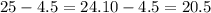 25 - 4.5 = 24.10 - 4.5 = 20.5