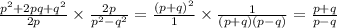 \frac{ {p}^{2} + 2pq + {q}^{2} }{2p} \times \frac{2p}{ {p}^{2} - {q}^{2} } = \frac{ {(p + q)}^{2} }{1} \times \frac{1}{(p + q)(p - q)} = \frac{p + q}{p - q}