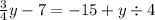 \frac{3}{4}y - 7 = - 15 + y \div 4