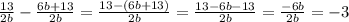 \frac{13}{2b} -\frac{6b+13}{2b} =\frac{13-(6b+13)}{2b}=\frac{13-6b-13}{2b}=\frac{-6b}{2b}=-3