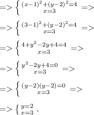 = \left \{ {{(x-1)^2+(y-2)^2=4} \atop{x=3}} \right. =\\\\= \left \{ {{(3-1)^2+(y-2)^2=4} \atop {x=3}} \right. =\\\\= \left \{ {{4+y^2-2y+4=4} \atop {x=3}} \right. =\\\\= \left \{ {{y^2-2y+4=0} \atop {x=3}} \right. =\\\\= \left \{ {{(y-2)(y-2)=0} \atop {x=3}} \right. =\\\\= \left \{ {{y=2} \atop {x=3}} \right..