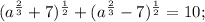 (a^{\frac{2}{3}}+7)^{\frac{1}{2}}+(a^{\frac{2}{3}}-7)^{\frac{1}{2}}=10;