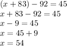 (x + 83) - 92 = 45 \\ x + 83 - 92 = 45 \\ x - 9 = 45 \\ x = 45 + 9 \\ x = 54