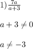 1)\frac{7a}{a+3}\\\\a+3\neq0\\\\a\neq-3