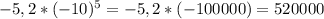 -5,2 * (-10) ^5= -5,2*(-100000)=520000