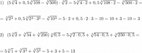 1)\ \ (5\sqrt[3]{4}+0,5\sqrt[3]{108}-\sqrt[3]{500})\cdot \sqrt[3]2=5\sqrt[3]{4\cdot 2}+0,5\sqrt[3]{108\cdot 2}-\sqrt[3]{500\cdot 2}=\\\\\\=\sqrt[3]{2^3} +0,5\sqrt[3]{2^3\cdot 3^3}-\sqrt[3]{10^3}=5\cdot 2+0,5\cdot 2\cdot 3-10=10+3-10=3\\\\\\2)\ \ (5\sqrt[3]{2}+\sqrt[3]{54}+\sqrt[3]{250})\, \sqrt[3]{0,5}=5\sqrt[3]{2\cdot 0,5}+\sqrt[3]{54\cdot 0,5}+\sqrt[3]{250\cdot 0,5}=\\\\\\=5\sqrt[3]{1} +\sqrt[3]{3^3}+\sqrt[3]{5^3}=5+3+5=13