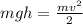 mgh = \frac{mv {}^{2} }{2}