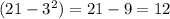 (21 - 3 {}^{2} ) = 21 - 9 = 12