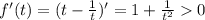 f'(t) = (t - \frac{1}{t} )' = 1 + \frac{1}{t^2} 0