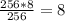 \frac{256 * 8}{256} = 8