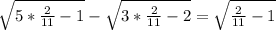 \sqrt{5*\frac{2}{11}-1 } - \sqrt{3*\frac{2}{11}-2 } =\sqrt{\frac{2}{11}-1 }