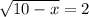 \sqrt{10-x} =2