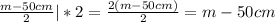 \frac{m - 50cm}{2}|*2 = \frac{2(m - 50cm)}{2} = m - 50cm