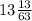 13 \frac{13}{63}