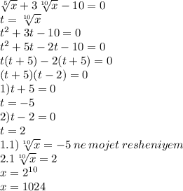 \sqrt[5]{x} + 3 \sqrt[10]{x} - 10 = 0 \\ t = \sqrt[10]{x} \\ {t}^{2} + 3t - 10 = 0 \\ {t}^{2} + 5t - 2t - 10 = 0 \\ t(t + 5) - 2(t + 5) = 0 \\ (t + 5)(t - 2) = 0 \\ 1)t + 5 = 0 \\ t = - 5 \\ 2)t - 2 = 0 \\ t = 2 \\ 1.1) \sqrt[10]{x} = - 5 \: ne \: mojet \: resheniyem \: \\ 2.1 \sqrt[10]{x } = 2 \\ x = {2}^{10} \\ x = 1024