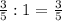 \frac{3}{5} :1=\frac{3}{5}