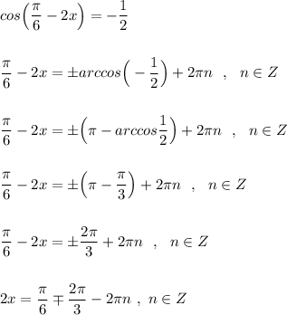 cos\Big(\dfrac{\pi}{6}-2x\Big)=-\dfrac{1}{2}\\\\\\\dfrac{\pi}{6}-2x=\pm arccos\Big(-\dfrac{1}{2}\Big)+2\pi n\ \ ,\ \ n\in Z\\\\\\\dfrac{\pi}{6}-2x=\pm \Big(\pi -arccos\dfrac{1}{2}\Big)+2\pi n\ \ ,\ \ n\in Z\\\\\\\dfrac{\pi}{6}-2x=\pm \Big(\pi -\dfrac{\pi}{3}\Big)+2\pi n\ \ ,\ \ n\in Z\\\\\\\dfrac{\pi}{6}-2x=\pm \dfrac{2\pi}{3}+2\pi n\ \ ,\ \ n\in Z\\\\\\2x=\dfrac{\pi}{6}\mp \dfrac{2\pi}{3}-2\pi n\ ,\ n\in Z