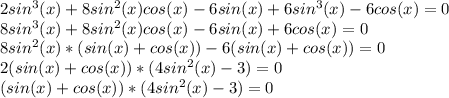 2sin^{3}(x)+8sin^{2}(x)cos(x)-6sin(x)+6sin^{3}(x)-6cos(x)=0\\8sin^{3}(x)+8sin^{2}(x)cos(x)-6sin(x)+6cos(x)=0\\8sin^{2}(x)*(sin(x)+cos(x))-6(sin(x)+cos(x))=0\\2(sin(x)+cos(x))*(4sin^{2}(x)-3)=0\\(sin(x)+cos(x))*(4sin^{2}(x)-3)=0