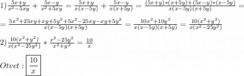 1)\frac{5x+y}{x^{2}-5xy} +\frac{5x-y}{x^{2}+5xy}=\frac{5x+y}{x(x-5y)}+\frac{5x-y}{x(x+5y)}=\frac{(5x+y)*(x+5y)+(5x-y)*(x-5y)}{x(x-5y)(x+5y)}=\\\\=\frac{5x^{2}+25xy+xy+5y^{2}+5x^{2}-25xy-xy+5y^{2}}{x(x-5y)(x+5y)}=\frac{10x^{2}+10y^{2}}{x(x-5y)(x+5y)}=\frac{10(x^{2}+y^{2})}{x(x^{2}-25y^{2})} \\\\2)\frac{10(x^{2}+y^{2})}{x(x^{2}-25y^{2})} *\frac{x^{2}-25y^{2}}{x^{2}+y^{2}} =\frac{10}{x}\\\\Otvet:\boxed{\frac{10}{x}}