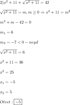 2)x^{2}+11+\sqrt{x^{2}+11 }=42\\\\\sqrt{x^{2}+11 }=m,m\geq0\Rightarrow x^{2}+11=m^{2}\\\\m^{2}+m-42=0\\\\m_{1}=6\\\\m_{2}=-7