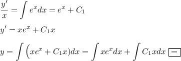 \dfrac{y'}{x}=\displaystyle \int e^xdx=e^x+C_1\\ \\ y'=xe^x+C_1x\\ \\ y=\int \Big(xe^x+C_1x)dx=\int xe^xdx+\int C_1xdx~\boxed{=}