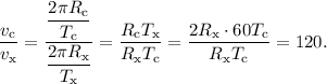 \dfrac{v_{\text{c}}}{v_{\text{x}}} = \dfrac{\dfrac{2\pi R_{\text{c}}}{T_{\text{c}}}}{\dfrac{2\pi R_{\text{x}}}{T_{\text{x}}}} = \dfrac{R_{\text{c}}T_{\text{x}}}{R_{\text{x}}T_{\text{c}}} = \dfrac{2R_{\text{x}}\cdot 60T_{\text{c}}}{R_{\text{x}}T_{\text{c}}} = 120.