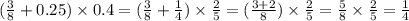 ( \frac{3}{8} + 0.25) \times 0.4 = ( \frac{3}{8} + \frac{1}{4} ) \times \frac{2}{5} = ( \frac{3 + 2}{8} ) \times \frac{2}{5} = \frac{5}{8} \times \frac{2}{5} = \frac{1}{4}