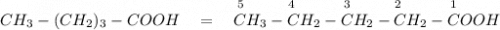 ~~~~~~~~~~~~~~~~~~~~~~~~~~~~~~~~~~~~~~~~~~~~_5~~~~~~~~_4~~~~~~~~~_3~~~~~~~~_2~~~~~~~~~_1\\CH_3-(CH_2)_3-COOH ~~~=~~~CH_3-CH_2-CH_2-CH_2-COOH