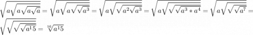 \sqrt{a\sqrt{a\sqrt{a\sqrt{a} } } }=\sqrt{a\sqrt{a\sqrt{\sqrt{a^3} } } } =\sqrt{a\sqrt{\sqrt{a^2\sqrt{a^3} } } } = \sqrt{a\sqrt{\sqrt{\sqrt{a^3*a^4} } } }=\sqrt{a\sqrt{\sqrt{\sqrt{a^7} } } }=\sqrt{\sqrt{\sqrt{\sqrt{a^15} } } }=\sqrt[16]{a^15}