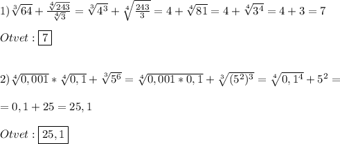 1)\sqrt[3]{64} +\frac{\sqrt[4]{243}}{\sqrt[4]{3}}=\sqrt[3]{4^{3}}+\sqrt[4]{\frac{243}{3}}=4+\sqrt[4]{81}=4+\sqrt[4]{3^{4}}=4+3=7\\\\Otvet:\boxed7\\\\\\2)\sqrt[4]{0,001} *\sqrt[4]{0,1}+\sqrt[3]{5^{6}}=\sqrt[4]{0,001*0,1}+\sqrt[3]{(5^{2})^{3} } =\sqrt[4]{0,1^{4}}+5^{2}=\\\\=0,1+25=25,1\\\\Otvet:\boxed{25,1}