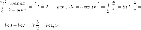 \int\limits^{\pi /2}_0\, \dfrac{cosx\, dx}{2+sinx}=\Big[\ t=2+sinx\ ,\ dt=cosx\, dx\ \Big]=\int\limits^{3}_{2}\dfrac{dt}{t}=ln|t|\, \Big|_2^3=\\\\\\=ln3-ln2=ln\dfrac{3}{2}=ln1,5