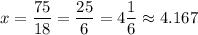 x=\dfrac{75}{18}= \dfrac{25}{6} =4\dfrac{1}{6} \approx4.167