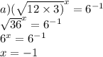 a) {( \sqrt{12 \times 3)} }^{x} = {6}^{ - 1} \\ { \sqrt{36} }^{x} = {6}^{ - 1} \\ {6}^{x} = {6}^{ - 1} \\ x = - 1