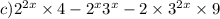 c) {2}^{2x} \times 4 - {2}^{x} {3}^{x} - 2 \times {3}^{2x} \times 9