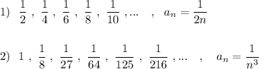 1)\ \ \dfrac{1}{2}\ ,\ \dfrac{1}{4}\ ,\ \dfrac{1}{6}\ ,\ \dfrac{1}{8}\ ,\ \dfrac{1}{10}\ ,...\ \ \ ,\ \ a_{n}=\dfrac{1}{2n}\\\\\\2)\ \ 1\ ,\ \dfrac{1}{8}\ ,\ \dfrac{1}{27}\ ,\ \dfrac{1}{64}\ ,\ \dfrac{1}{125}\ ,\ \dfrac{1}{216}\ ,...\ \ \ ,\ \ \ a_{n}=\dfrac{1}{n^3}