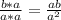 \frac{b*a}{a*a}=\frac{ab}{a^{2} }