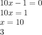 10x -1 = 0 \\ 10x = 1 \\ x = 10 \\ 3