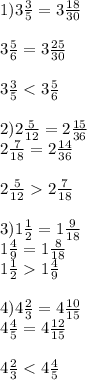 1)3 \frac{3}{5} = 3 \frac{18}{30} \\ \\ 3 \frac{5}{6} = 3 \frac{25}{30} \\ \\ 3 \frac{3}{5} < 3 \frac{5}{6} \\ \\ 2)2 \frac{5}{12} = 2 \frac{15}{36} \\ 2 \frac{7}{18} = 2 \frac{14}{36} \\ \\ 2 \frac{5}{12} 2 \frac{7}{18} \\ \\ 3)1 \frac{1}{2} =1 \frac{9}{18} \\ 1 \frac{4}{9} = 1 \frac{8}{18} \\ 1 \frac{1}{2} 1 \frac{4}{9} \\ \\ 4)4 \frac{2}{3} = 4 \frac{10}{15} \\ 4 \frac{4}{5 } = 4 \frac{12}{15} \\ \\ 4 \frac{2}{3} < 4 \frac{4}{5}