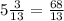 5\frac{3}{13}=\frac{68}{13}