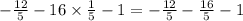 - \frac{12}{5} - 16 \times \frac{1}{5} - 1 = - \frac{12}{5} - \frac{16}{5} - 1