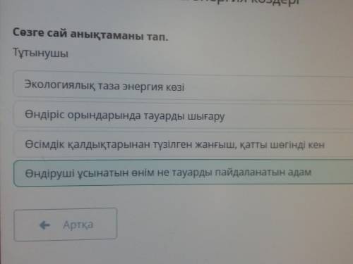 Сөзге сай анықтаманы тап. Тұтынушы Экологиялық таза энергия көзі Өндіріс орындарында тауарды шығару