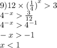 9)12 \times {( \frac{1}{4}) }^{x} 3 \\ {4}^{ - x} \frac{3}{12} \\ {4}^{ - x} {4}^{ - 1} \\ - x - 1 \\ x < 1