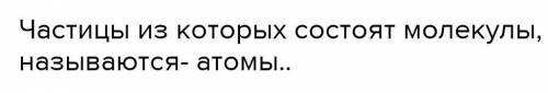 Как называются частицы, из которых состоят молекулы ​