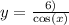 y = \frac{6 ) }{ \cos(x) }