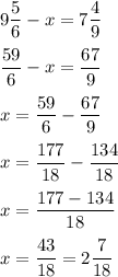 \displaystyle9\frac{5}{6}-x=7\frac{4}{9}\\\\\frac{{59}}{6}-x=\frac{{67}}{9}\\\\x=\frac{{59}}{6}-\frac{{67}}{9}\\\\x=\frac{{177}}{{18}}-\frac{{134}}{{18}}\\\\x=\frac{{177-134}}{{18}}\\\\x=\frac{{43}}{{18}}=2\frac{7}{{18}}