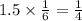 1.5 \times \frac{1}{6} = \frac{1}{4}