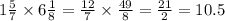 1 \frac{5}{7} \times 6 \frac{1}{8} = \frac{12}{7} \times \frac{49}{8} = \frac{21}{2} = 10.5