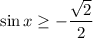 \sin x\geq -\dfrac{\sqrt{2} }{2}