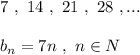 7\ ,\ 14\ ,\ 21\ ,\ 28\ ,...\ \ \ \ \ \\\\b_{n}=7n\ ,\ n\in N